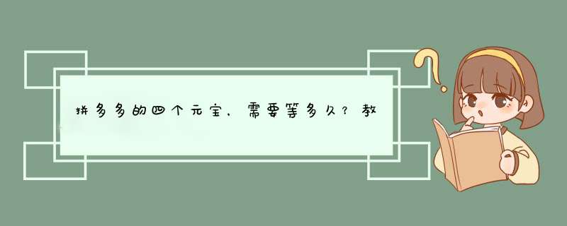 拼多多的四个元宝，需要等多久？教你一招快速计算！