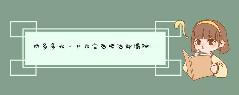 拼多多砍一刀元宝后续活动揭秘！