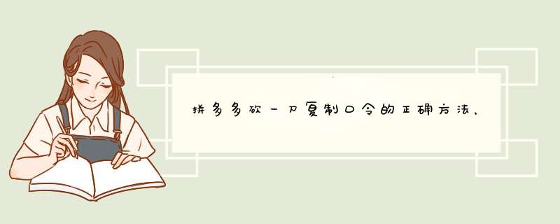 拼多多砍一刀复制口令的正确方法，资深博主教你一招！