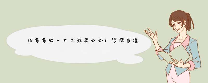 拼多多砍一刀失效怎么办？资深自媒体博主教你重新激活！