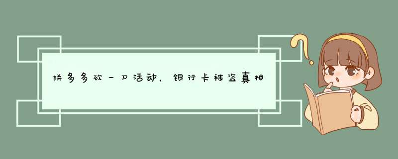 拼多多砍一刀活动，银行卡被盗真相揭秘！