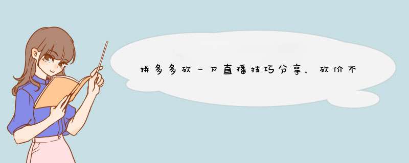 拼多多砍一刀直播技巧分享，砍价不再难！