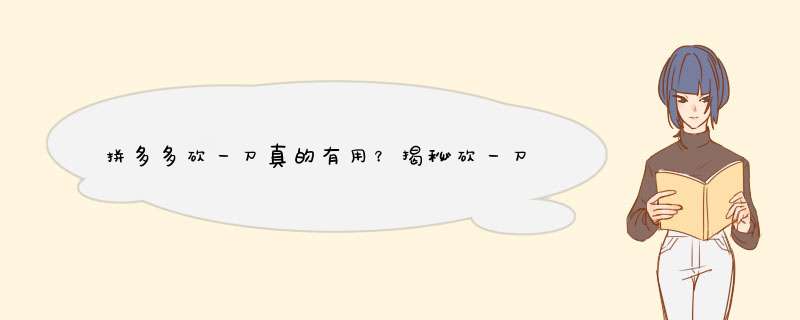 拼多多砍一刀真的有用？揭秘砍一刀的真相与技巧！