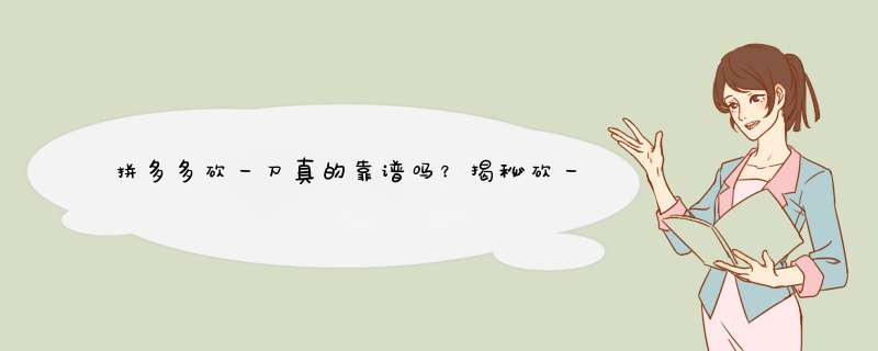 拼多多砍一刀真的靠谱吗？揭秘砍一刀的真相和技巧