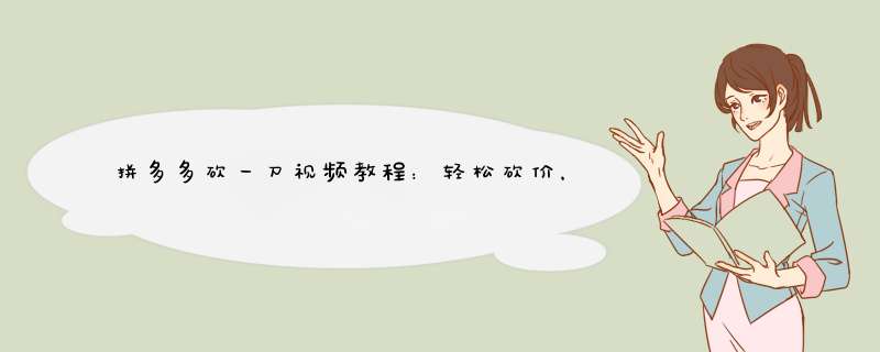 拼多多砍一刀视频教程：轻松砍价，赢取实惠！