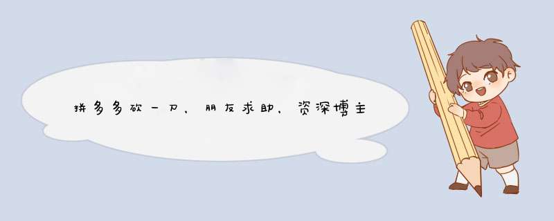 拼多多砍一刀，朋友求助，资深博主分析原因及建议
