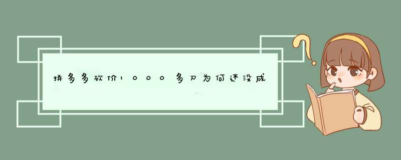 拼多多砍价1000多刀为何还没成功？揭秘原因及技巧分享