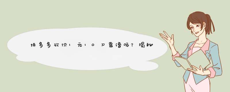 拼多多砍价1元10刀靠谱吗？揭秘真实原因与技巧