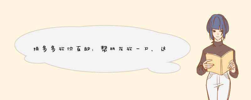 拼多多砍价互助：帮朋友砍一刀，这些注意事项要知道