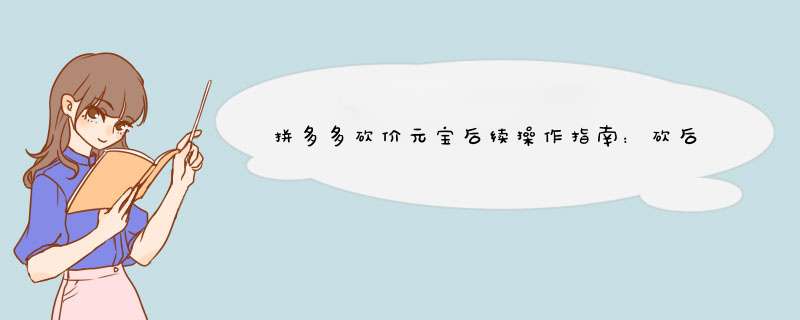 拼多多砍价元宝后续操作指南：砍后还能如何操作？