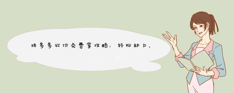 拼多多砍价免费拿攻略：轻松助力，免费好物等你来！