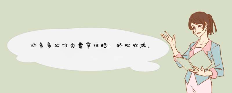 拼多多砍价免费拿攻略：轻松砍成，告别失败！