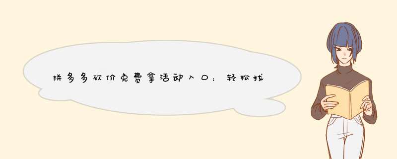 拼多多砍价免费拿活动入口：轻松找到的秘诀