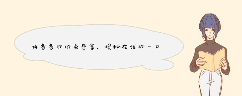 拼多多砍价免费拿，揭秘在线砍一刀的技巧！