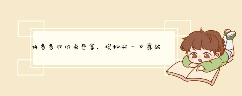 拼多多砍价免费拿，揭秘砍一刀真的靠谱吗？