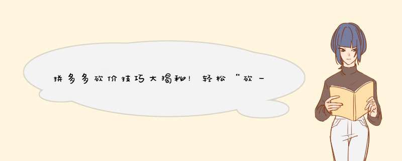 拼多多砍价技巧大揭秘！轻松“砍一刀”赢好礼