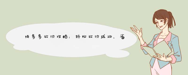 拼多多砍价攻略：轻松砍价成功，省心购物！