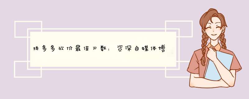 拼多多砍价最佳刀数：资深自媒体博主教你如何高效砍价