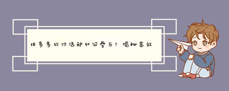 拼多多砍价活动如何参与？揭秘高效砍价技巧！