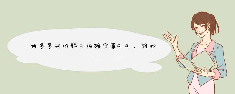 拼多多砍价群二维码分享QQ，轻松加入砍价行列！