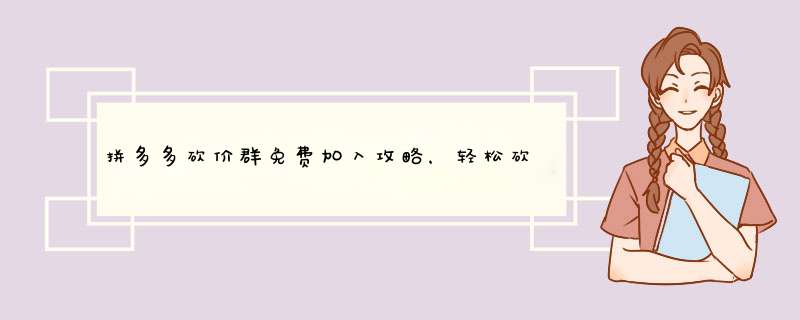 拼多多砍价群免费加入攻略，轻松砍出好物！