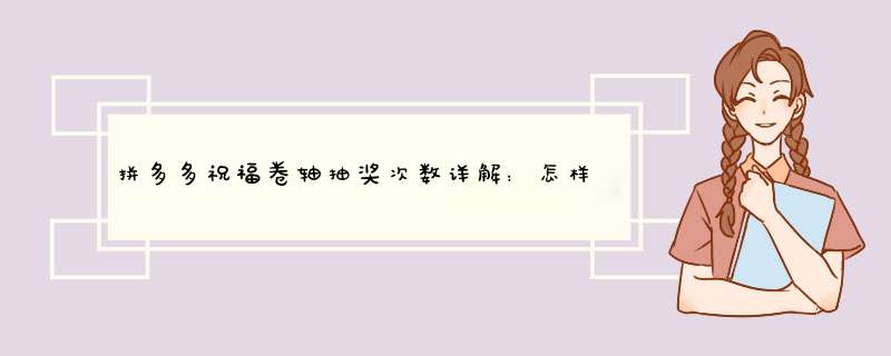 拼多多祝福卷轴抽奖次数详解：怎样提高中奖率？