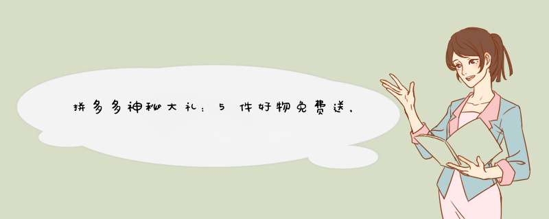 拼多多神秘大礼：5件好物免费送，你值得拥有！