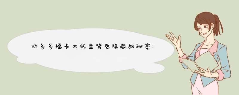拼多多福卡大转盘背后隐藏的秘密！揭秘福卡后的惊喜！