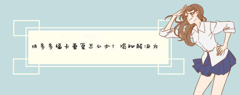 拼多多福卡重复怎么办？揭秘解决方法，恢复购物无忧