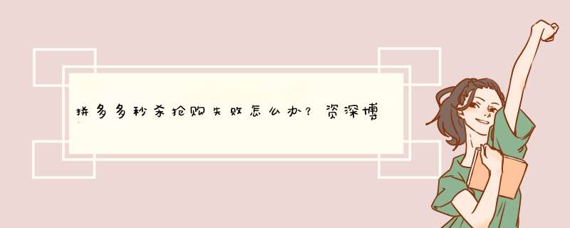 拼多多秒杀抢购失败怎么办？资深博主教你轻松应对技巧