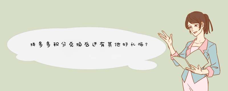 拼多多积分兑换后还有其他好礼吗？揭秘积分价值