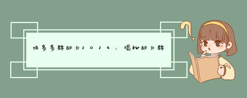 拼多多群助力2024：揭秘助力群玩法及技巧