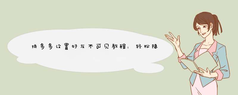 拼多多设置好友不可见教程：轻松隐藏你的购物动态