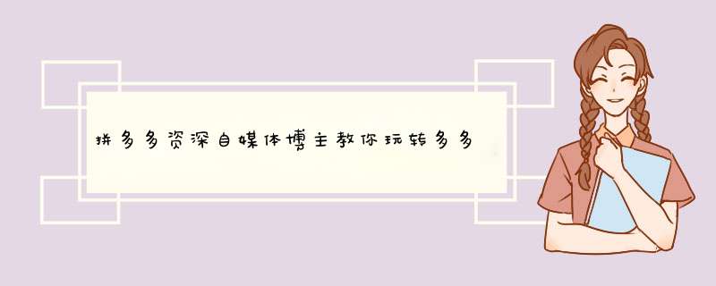 拼多多资深自媒体博主教你玩转多多客推广平台，销量翻倍秘诀大公开！
