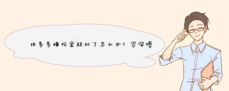拼多多赚现金超时了怎么办？资深博主教你轻松应对