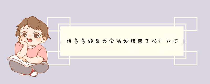 拼多多转盘元宝活动结束了吗？如何继续获得更多元宝攻略