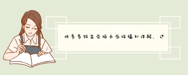 拼多多转盘兑换卡后续福利详解，还有惊喜等你来拿！