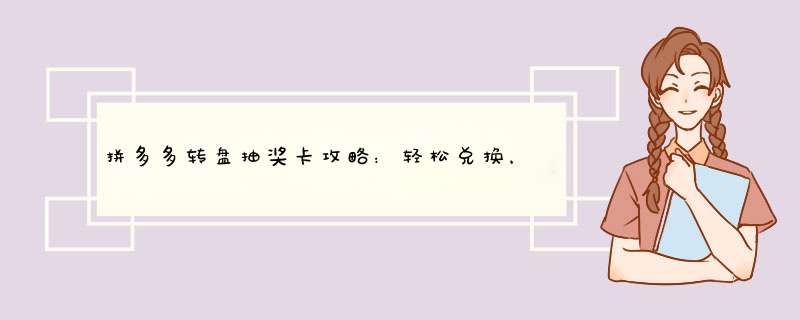 拼多多转盘抽奖卡攻略：轻松兑换，这些技巧你一定要知道！