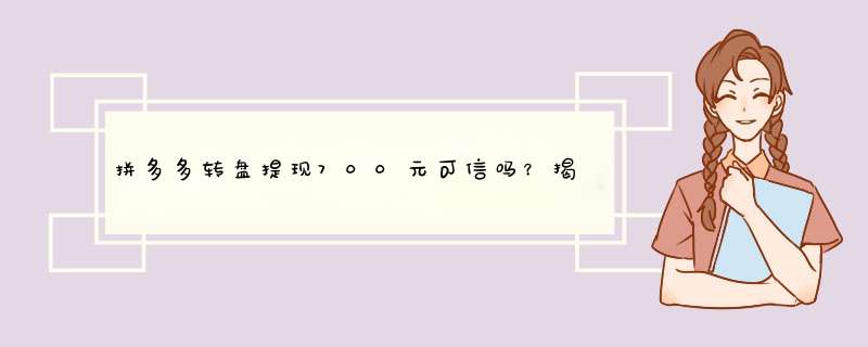 拼多多转盘提现700元可信吗？揭秘活动真相！