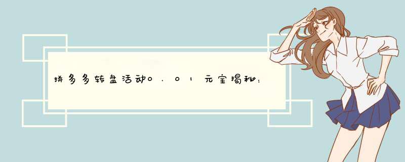 拼多多转盘活动0.01元宝揭秘：资深博主教你轻松拿福利