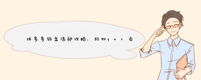 拼多多转盘活动攻略：轻松get免费好礼！