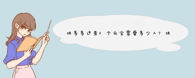 拼多多还差2个元宝需要多少人？拼团达人教你轻松达成目标！