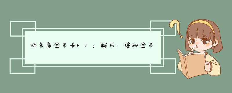 拼多多金币卡bug解析：揭秘金币卡异常情况背后的原因与应对方法