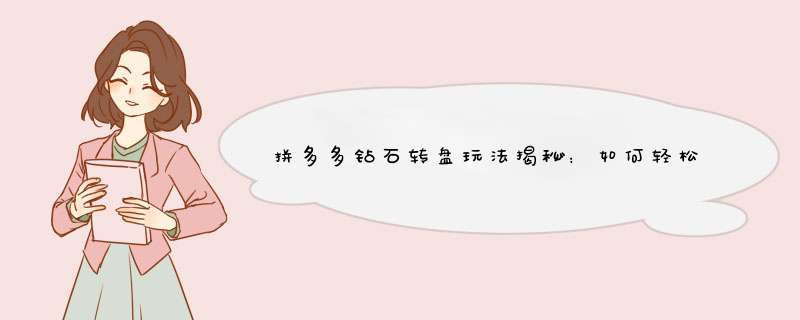 拼多多钻石转盘玩法揭秘：如何轻松赚取钻石奖励？