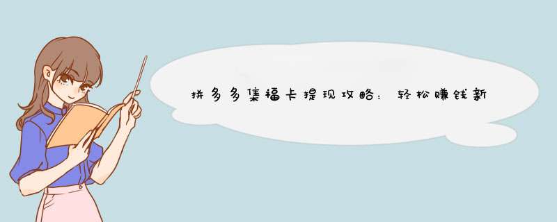 拼多多集福卡提现攻略：轻松赚钱新方法！