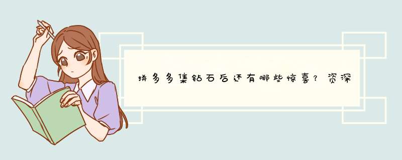 拼多多集钻石后还有哪些惊喜？资深博主揭秘