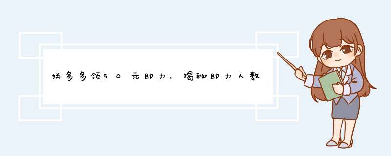 拼多多领50元助力：揭秘助力人数背后的秘密