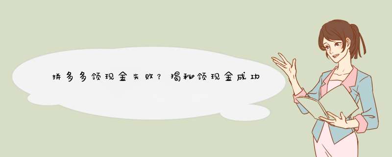 拼多多领现金失败？揭秘领现金成功的关键技巧！