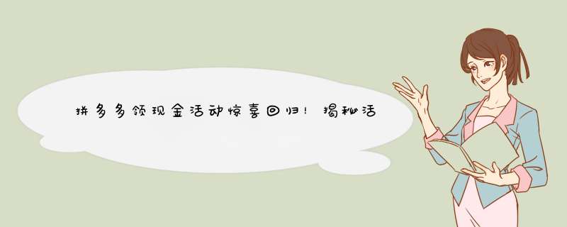 拼多多领现金活动惊喜回归！揭秘活动重启背后的原因和参与攻略
