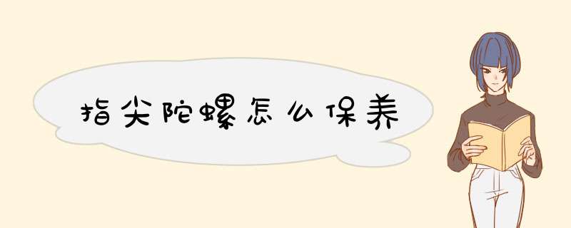 指尖陀螺怎么保养